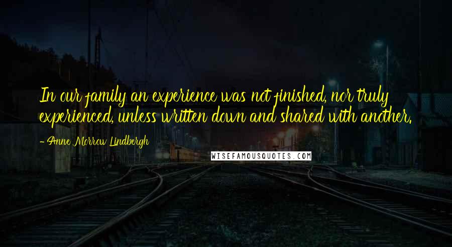 Anne Morrow Lindbergh Quotes: In our family an experience was not finished, nor truly experienced, unless written down and shared with another.