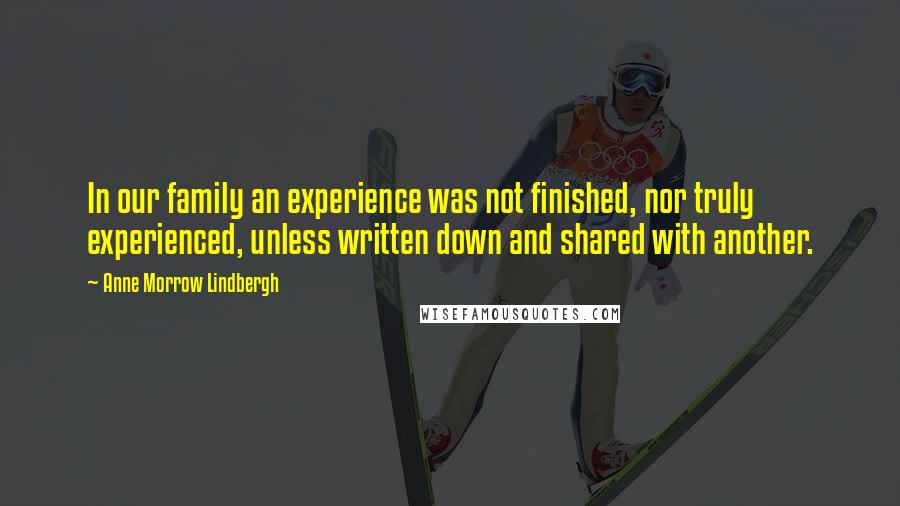 Anne Morrow Lindbergh Quotes: In our family an experience was not finished, nor truly experienced, unless written down and shared with another.