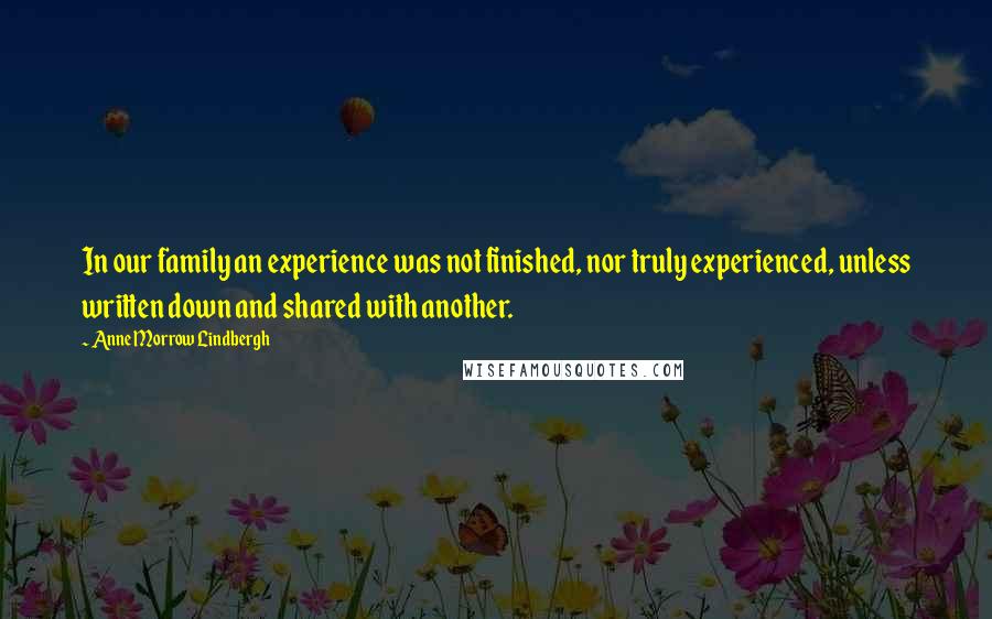 Anne Morrow Lindbergh Quotes: In our family an experience was not finished, nor truly experienced, unless written down and shared with another.