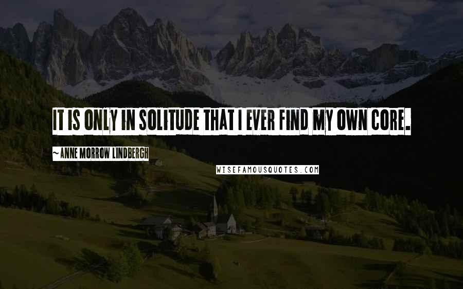 Anne Morrow Lindbergh Quotes: It is only in solitude that I ever find my own core.