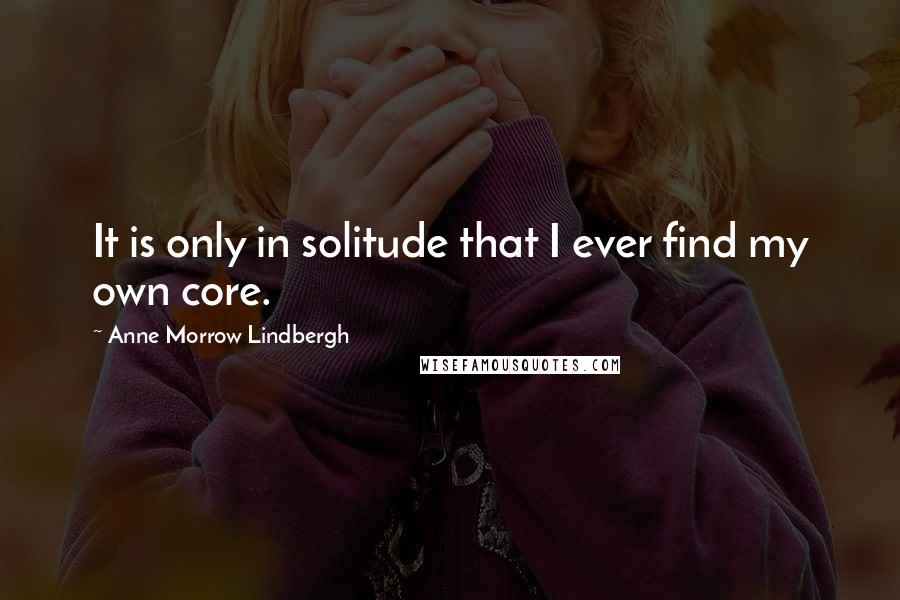 Anne Morrow Lindbergh Quotes: It is only in solitude that I ever find my own core.