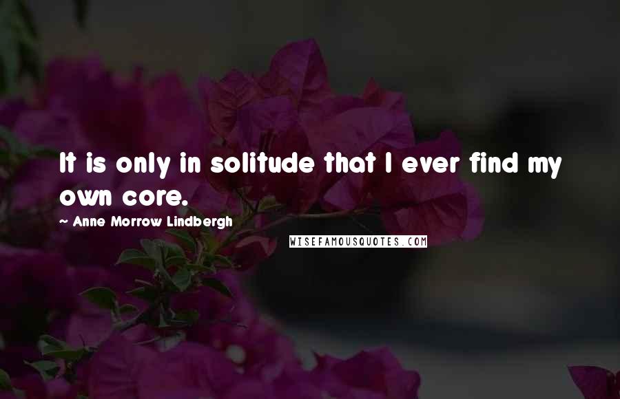 Anne Morrow Lindbergh Quotes: It is only in solitude that I ever find my own core.
