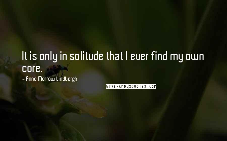 Anne Morrow Lindbergh Quotes: It is only in solitude that I ever find my own core.