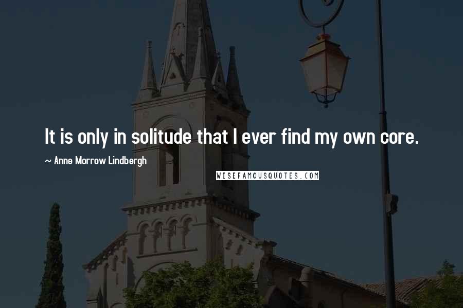 Anne Morrow Lindbergh Quotes: It is only in solitude that I ever find my own core.