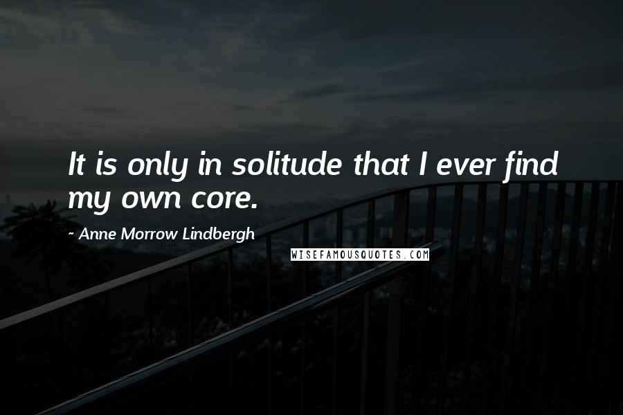 Anne Morrow Lindbergh Quotes: It is only in solitude that I ever find my own core.