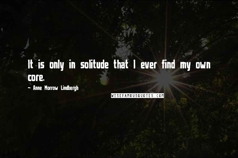 Anne Morrow Lindbergh Quotes: It is only in solitude that I ever find my own core.