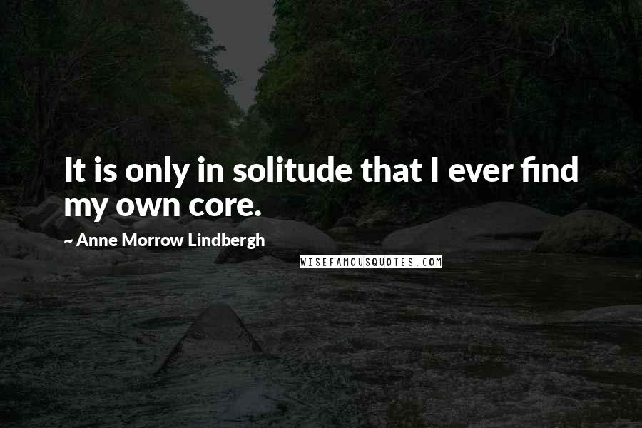 Anne Morrow Lindbergh Quotes: It is only in solitude that I ever find my own core.