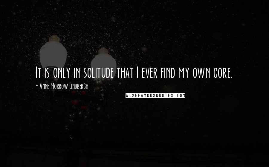 Anne Morrow Lindbergh Quotes: It is only in solitude that I ever find my own core.