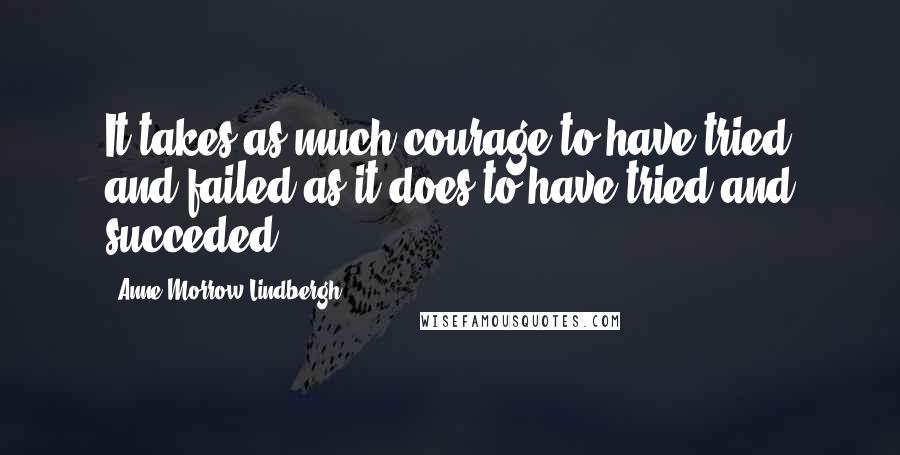 Anne Morrow Lindbergh Quotes: It takes as much courage to have tried and failed as it does to have tried and succeded.