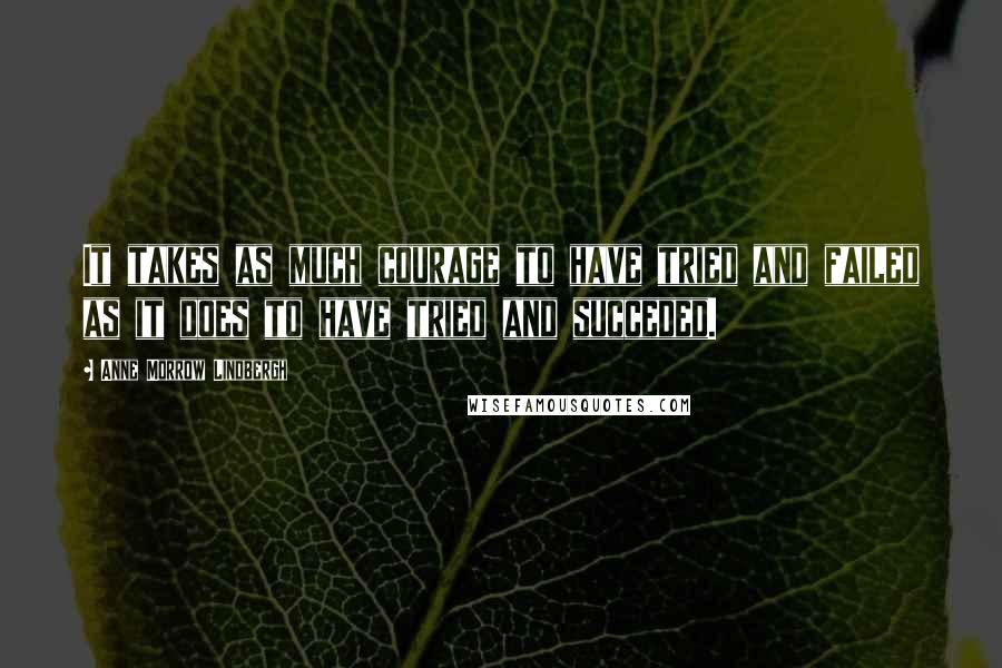 Anne Morrow Lindbergh Quotes: It takes as much courage to have tried and failed as it does to have tried and succeded.