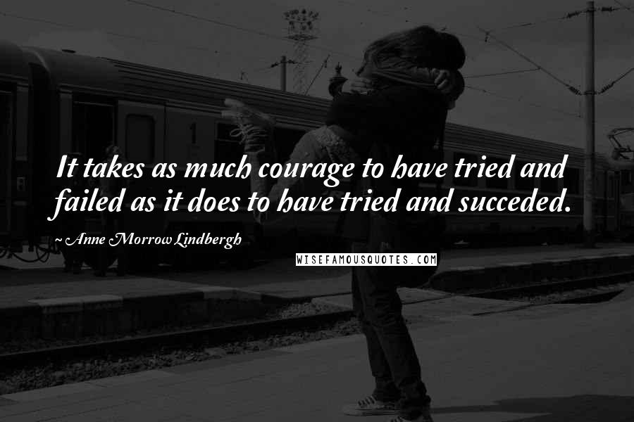 Anne Morrow Lindbergh Quotes: It takes as much courage to have tried and failed as it does to have tried and succeded.