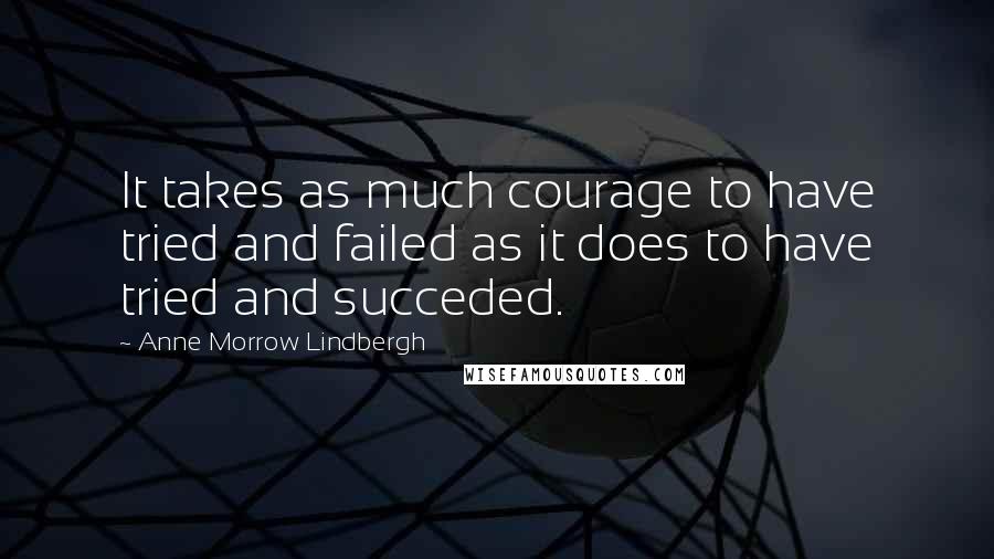 Anne Morrow Lindbergh Quotes: It takes as much courage to have tried and failed as it does to have tried and succeded.