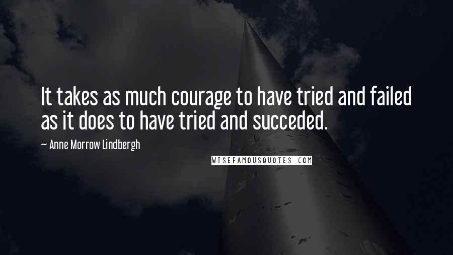 Anne Morrow Lindbergh Quotes: It takes as much courage to have tried and failed as it does to have tried and succeded.