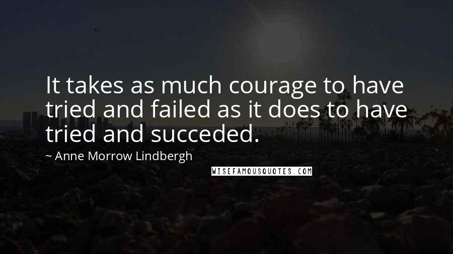 Anne Morrow Lindbergh Quotes: It takes as much courage to have tried and failed as it does to have tried and succeded.