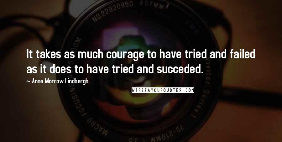 Anne Morrow Lindbergh Quotes: It takes as much courage to have tried and failed as it does to have tried and succeded.