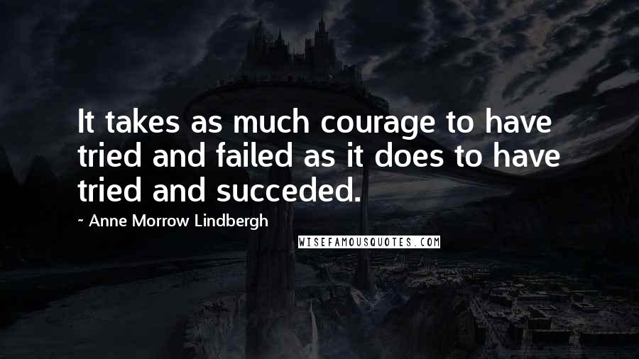 Anne Morrow Lindbergh Quotes: It takes as much courage to have tried and failed as it does to have tried and succeded.