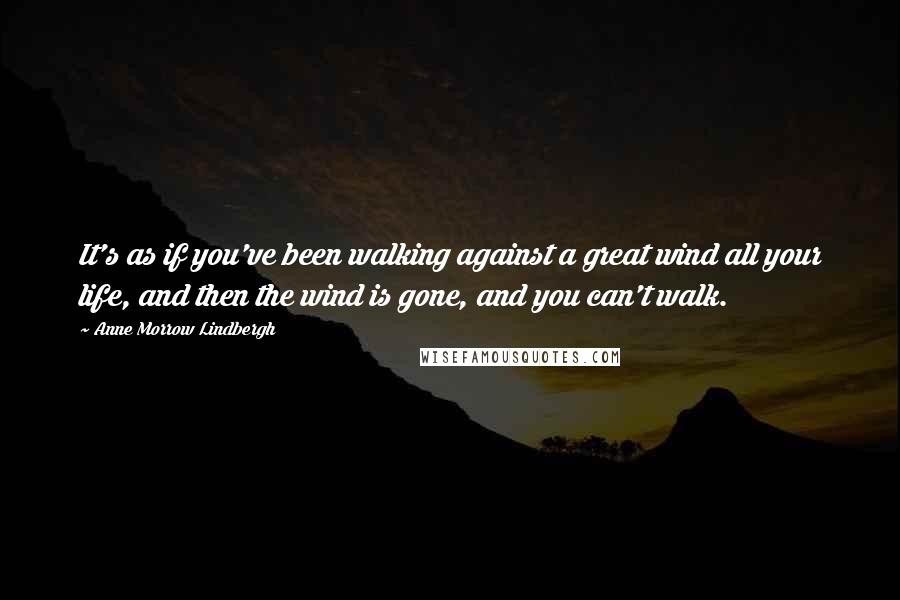 Anne Morrow Lindbergh Quotes: It's as if you've been walking against a great wind all your life, and then the wind is gone, and you can't walk.