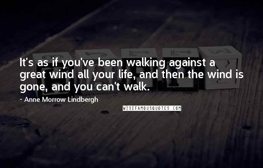 Anne Morrow Lindbergh Quotes: It's as if you've been walking against a great wind all your life, and then the wind is gone, and you can't walk.