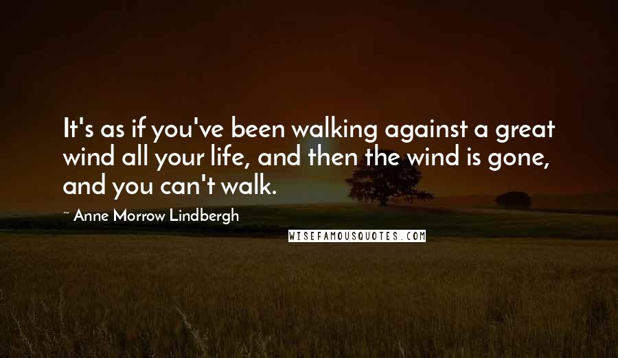 Anne Morrow Lindbergh Quotes: It's as if you've been walking against a great wind all your life, and then the wind is gone, and you can't walk.