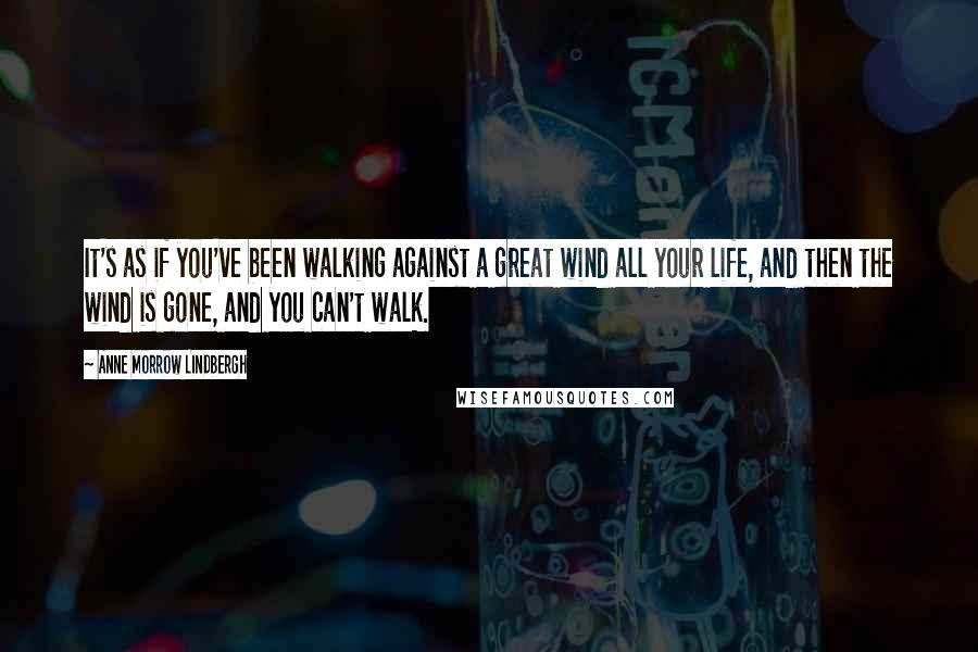 Anne Morrow Lindbergh Quotes: It's as if you've been walking against a great wind all your life, and then the wind is gone, and you can't walk.