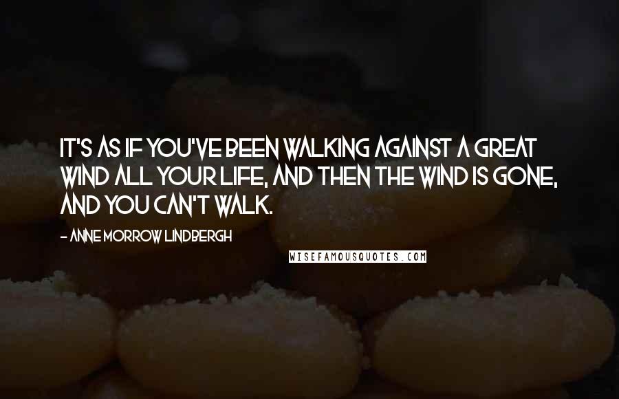 Anne Morrow Lindbergh Quotes: It's as if you've been walking against a great wind all your life, and then the wind is gone, and you can't walk.