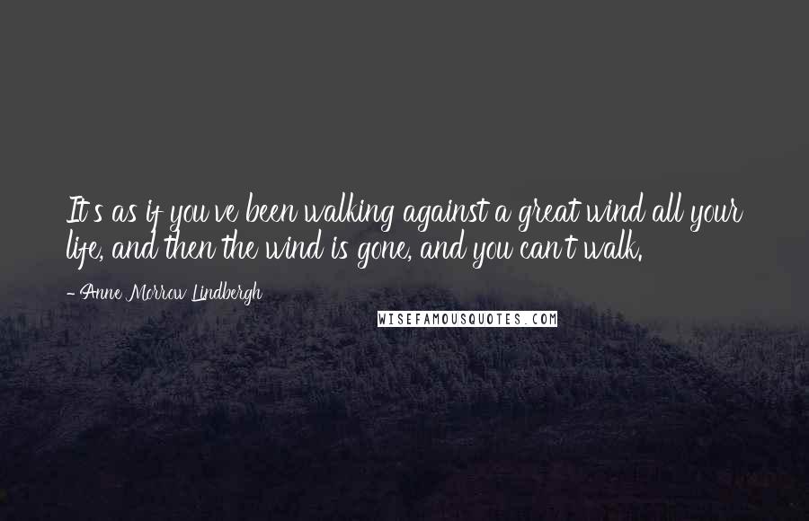 Anne Morrow Lindbergh Quotes: It's as if you've been walking against a great wind all your life, and then the wind is gone, and you can't walk.