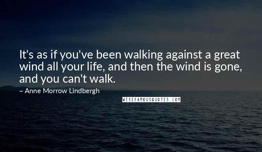 Anne Morrow Lindbergh Quotes: It's as if you've been walking against a great wind all your life, and then the wind is gone, and you can't walk.