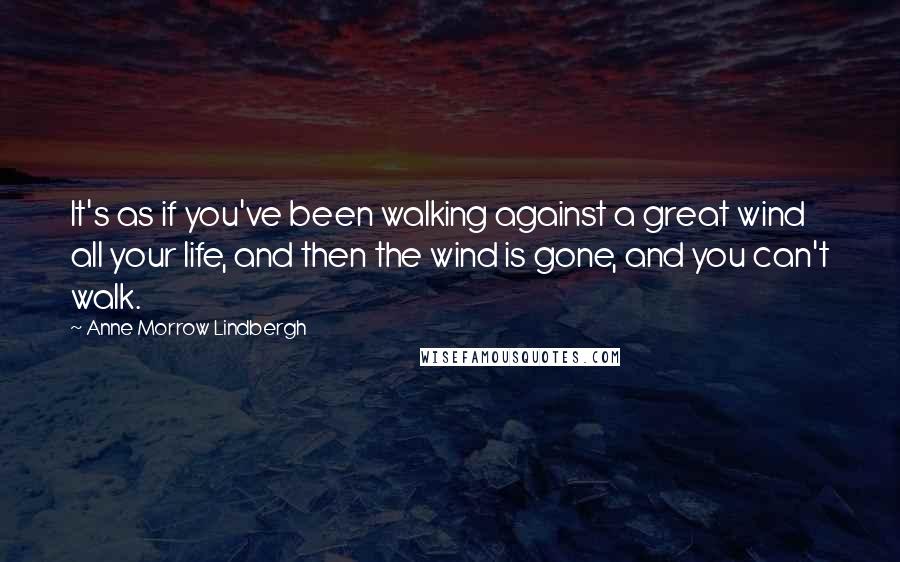 Anne Morrow Lindbergh Quotes: It's as if you've been walking against a great wind all your life, and then the wind is gone, and you can't walk.