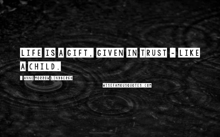 Anne Morrow Lindbergh Quotes: Life is a gift, given in trust - like a child.