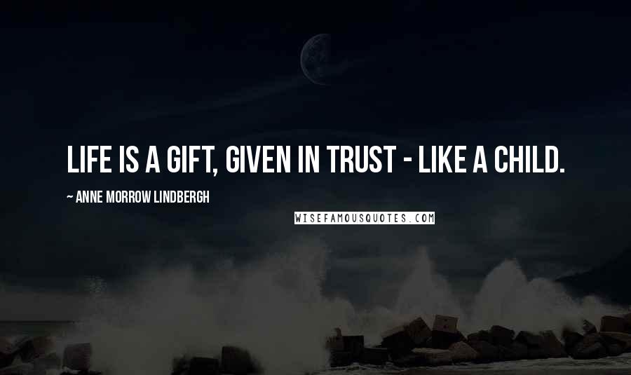 Anne Morrow Lindbergh Quotes: Life is a gift, given in trust - like a child.