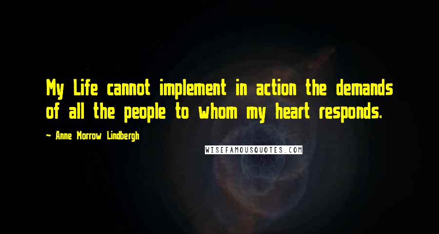 Anne Morrow Lindbergh Quotes: My Life cannot implement in action the demands of all the people to whom my heart responds.