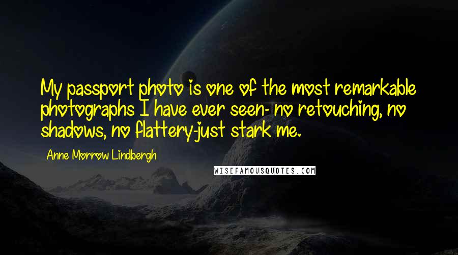Anne Morrow Lindbergh Quotes: My passport photo is one of the most remarkable photographs I have ever seen- no retouching, no shadows, no flattery-just stark me.