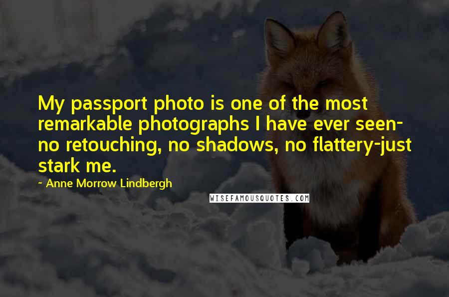 Anne Morrow Lindbergh Quotes: My passport photo is one of the most remarkable photographs I have ever seen- no retouching, no shadows, no flattery-just stark me.