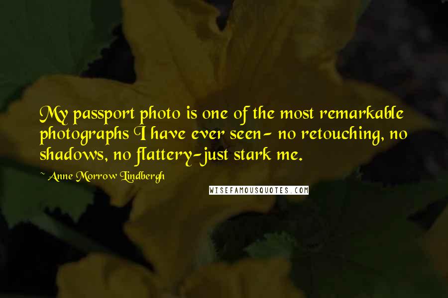 Anne Morrow Lindbergh Quotes: My passport photo is one of the most remarkable photographs I have ever seen- no retouching, no shadows, no flattery-just stark me.