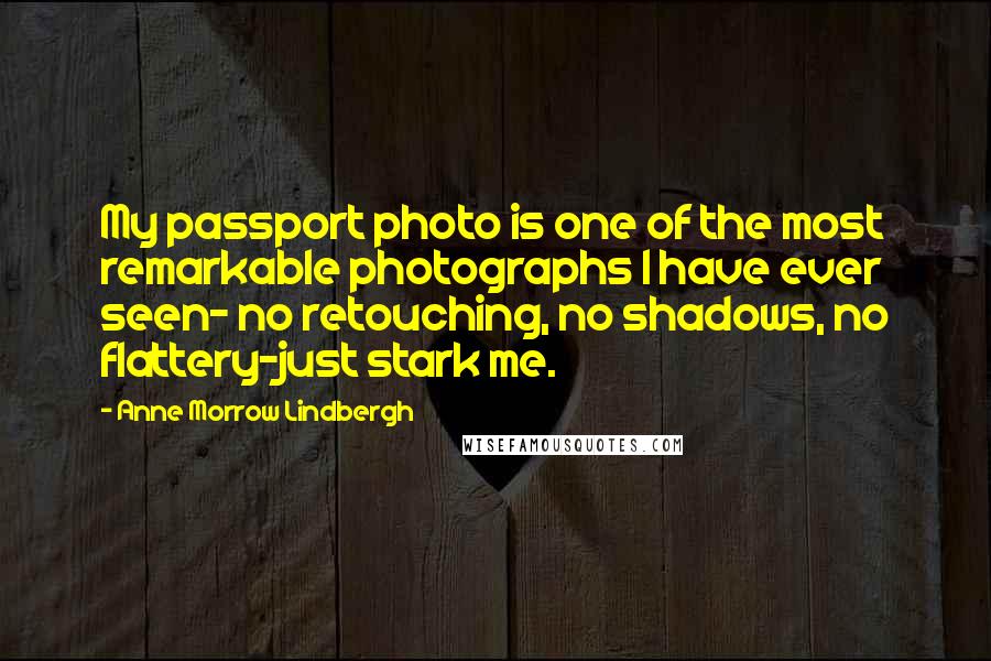 Anne Morrow Lindbergh Quotes: My passport photo is one of the most remarkable photographs I have ever seen- no retouching, no shadows, no flattery-just stark me.