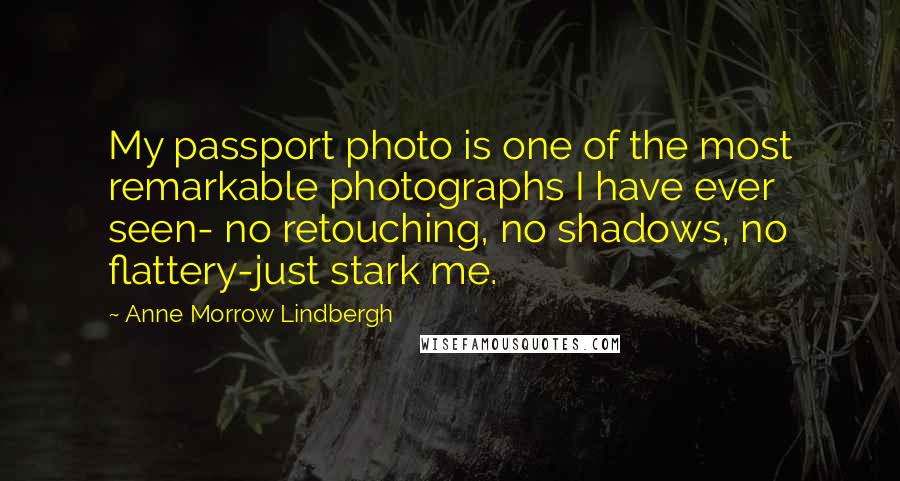 Anne Morrow Lindbergh Quotes: My passport photo is one of the most remarkable photographs I have ever seen- no retouching, no shadows, no flattery-just stark me.