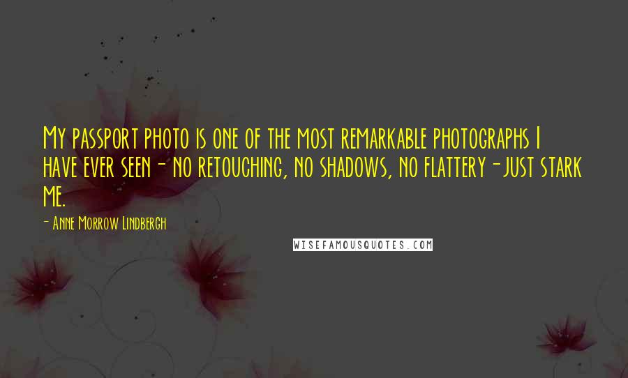 Anne Morrow Lindbergh Quotes: My passport photo is one of the most remarkable photographs I have ever seen- no retouching, no shadows, no flattery-just stark me.