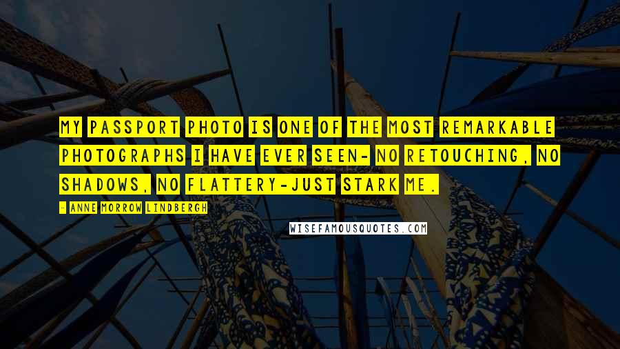 Anne Morrow Lindbergh Quotes: My passport photo is one of the most remarkable photographs I have ever seen- no retouching, no shadows, no flattery-just stark me.