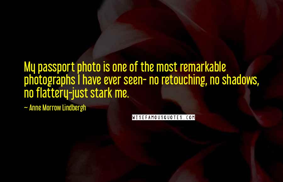 Anne Morrow Lindbergh Quotes: My passport photo is one of the most remarkable photographs I have ever seen- no retouching, no shadows, no flattery-just stark me.
