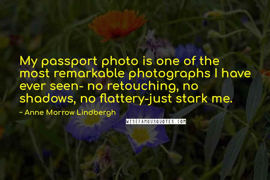 Anne Morrow Lindbergh Quotes: My passport photo is one of the most remarkable photographs I have ever seen- no retouching, no shadows, no flattery-just stark me.