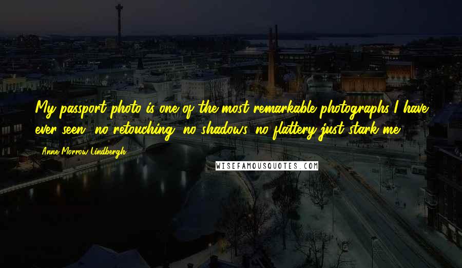 Anne Morrow Lindbergh Quotes: My passport photo is one of the most remarkable photographs I have ever seen- no retouching, no shadows, no flattery-just stark me.
