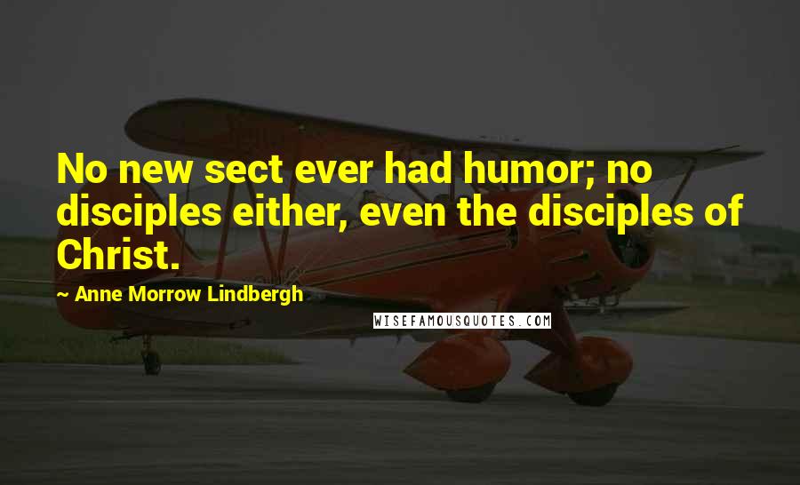 Anne Morrow Lindbergh Quotes: No new sect ever had humor; no disciples either, even the disciples of Christ.