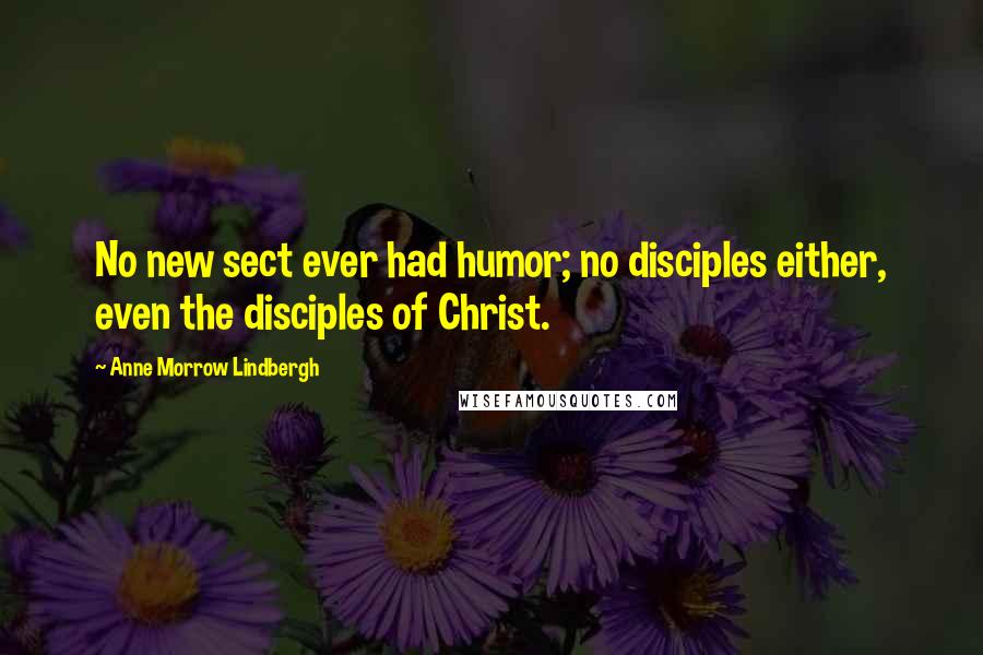 Anne Morrow Lindbergh Quotes: No new sect ever had humor; no disciples either, even the disciples of Christ.