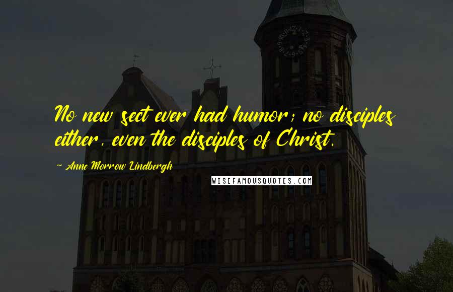 Anne Morrow Lindbergh Quotes: No new sect ever had humor; no disciples either, even the disciples of Christ.