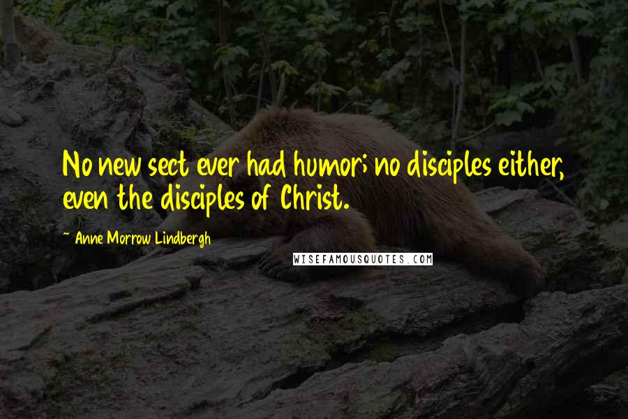 Anne Morrow Lindbergh Quotes: No new sect ever had humor; no disciples either, even the disciples of Christ.