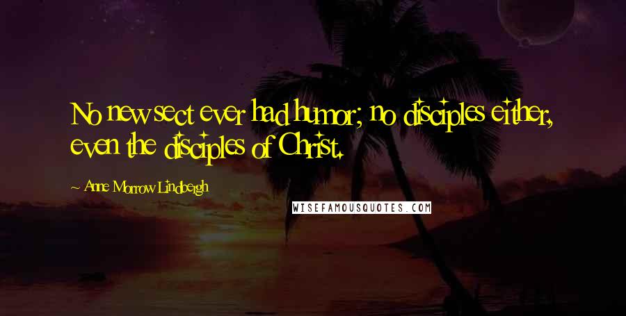 Anne Morrow Lindbergh Quotes: No new sect ever had humor; no disciples either, even the disciples of Christ.