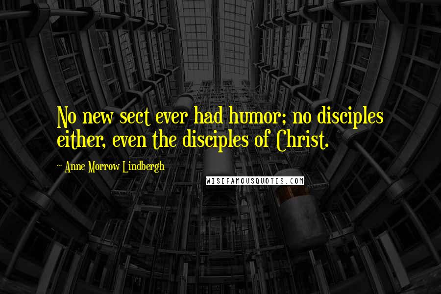 Anne Morrow Lindbergh Quotes: No new sect ever had humor; no disciples either, even the disciples of Christ.