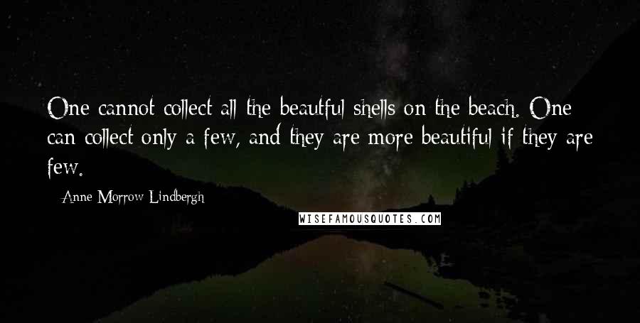 Anne Morrow Lindbergh Quotes: One cannot collect all the beautful shells on the beach. One can collect only a few, and they are more beautiful if they are few.