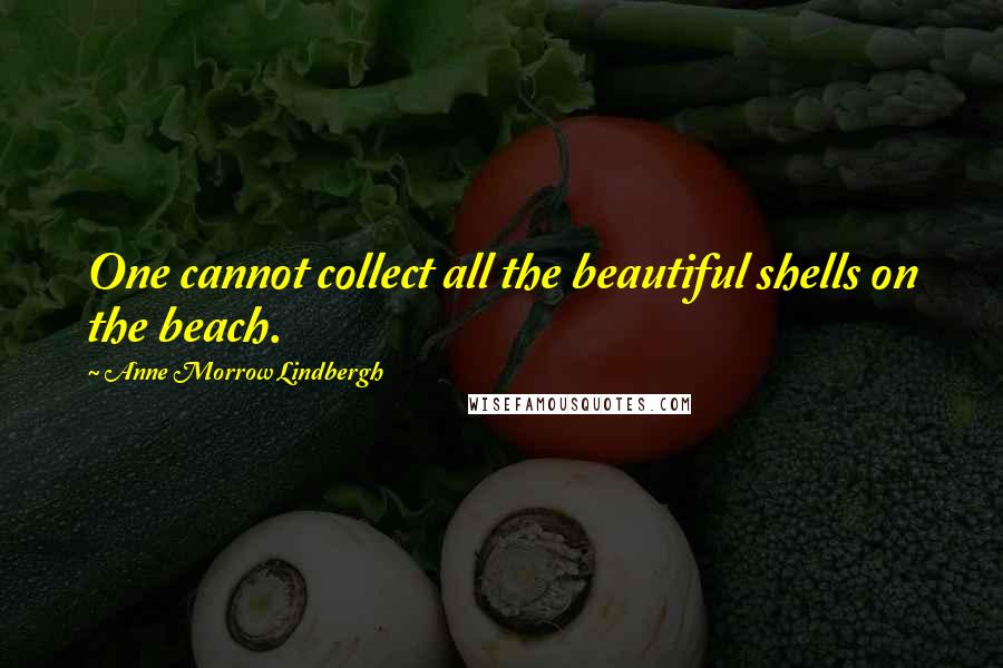 Anne Morrow Lindbergh Quotes: One cannot collect all the beautiful shells on the beach.