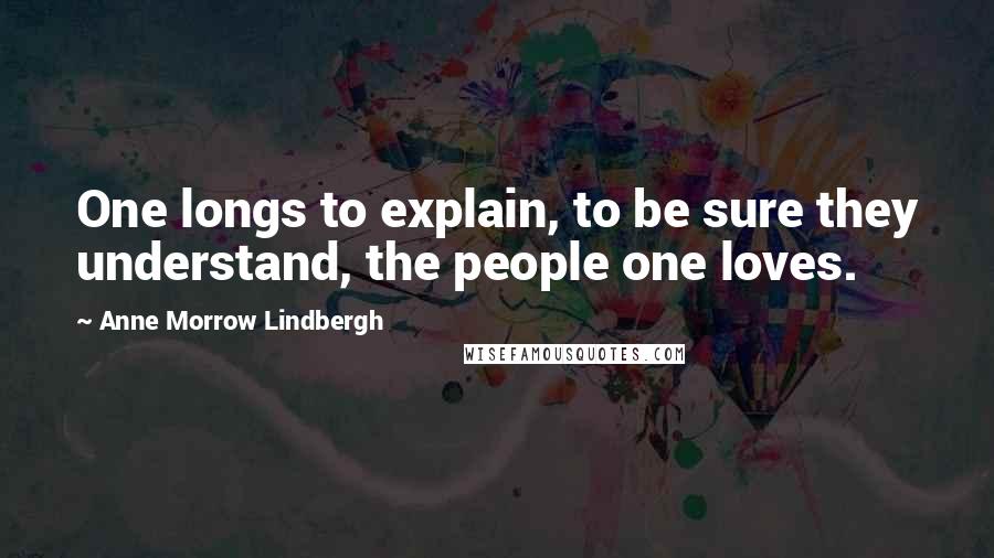 Anne Morrow Lindbergh Quotes: One longs to explain, to be sure they understand, the people one loves.